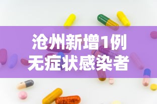 沧州新增1例无症状感染者（沧州新增一例确诊病例详情）