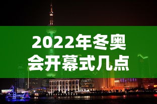 2022年冬奥会开幕式几点开始：2022年冬奥会开幕时间是