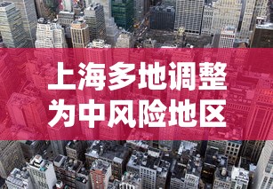 上海多地调整为中风险地区 · 上海多地调整为中风险地区了吗