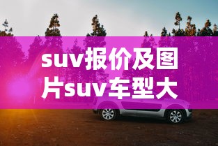 suv报价及图片suv车型大全 · suv价格报价及图片