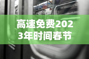 高速免费2023年时间春节/高速公路免费2022年春节