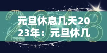 元旦休息几天2023年：元旦休几天?