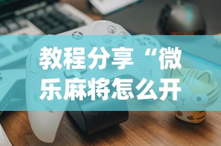 教程分享“微乐麻将怎么开挂打呢?_游戏_玩家_工具