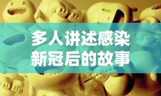 多人讲述感染新冠后的故事：多人讲述感染新冠后的故事电影