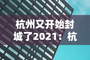 杭州又开始封城了2021：杭州又开始封城了2021最新消息