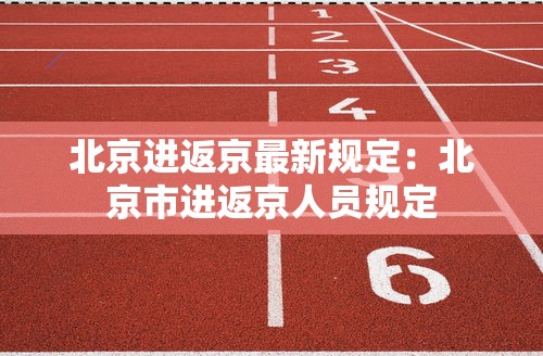北京进返京最新规定：北京市进返京人员规定
