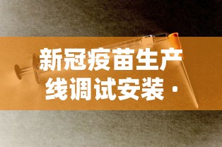 新冠疫苗生产线调试安装 · 新冠疫苗生产车间视频