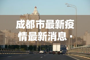 成都市最新疫情最新消息 · 成都市最新疫情最新消息今天