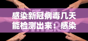 感染新冠病毒几天能检测出来：感染新冠病毒多久能检查出来