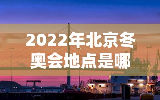 2022年北京冬奥会地点是哪三个：2022年北京冬奥会地点是哪三个城市