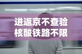 进返京不查验核酸铁路不限制买票（进京查不查核酸）
