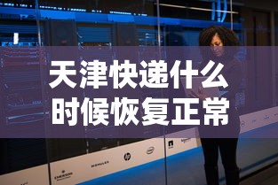天津快递什么时候恢复正常：天津快递什么时候停止