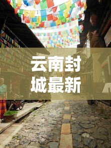 云南封城最新消息 · 云南封城最新消息什么时候结束