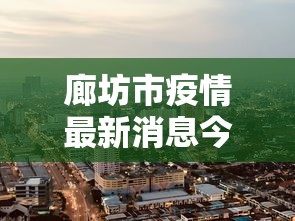 廊坊市疫情最新消息今天（廊坊市疫情况）