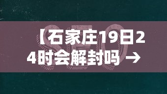 【石家庄19日24时会解封吗 → 石家庄1月19日24时解封是真的吗】