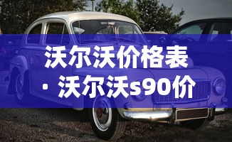 沃尔沃价格表 · 沃尔沃s90价格表