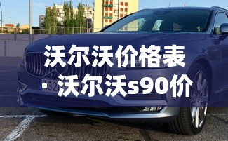 沃尔沃价格表 · 沃尔沃s90价格表