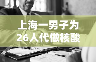 上海一男子为26人代做核酸被拘（替人做核酸检测犯法吗）