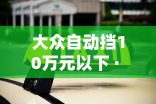 大众自动挡10万元以下 · 大众自动挡10万元以下图片