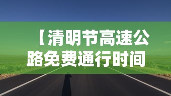 【清明节高速公路免费通行时间2022 → 清明节高速公路免费是哪几天】
