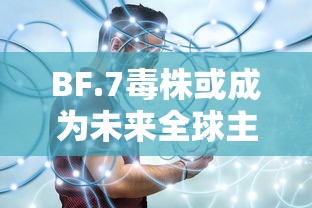 BF.7毒株或成为未来全球主流毒株