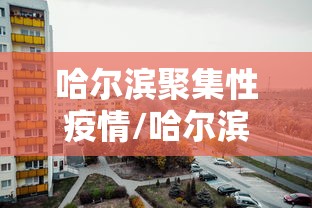 哈尔滨聚集性疫情/哈尔滨聚集性疫情有哪些