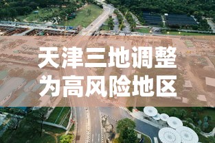 天津三地调整为高风险地区