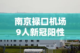 南京禄口机场9人新冠阳性（南京禄口机场9名新冠阳性）