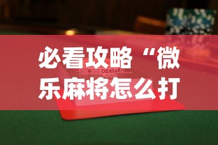 必看攻略“微乐麻将怎么打才能赢”(透视)其实确实有挂