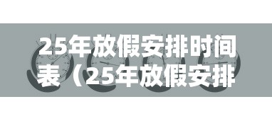 25年放假安排时间表（25年放假安排时间表什么时候出来）