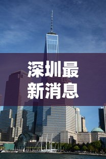 深圳最新消息今天/深圳最新消息今天的头条新闻