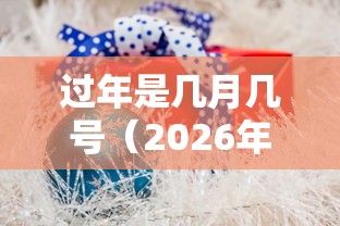 过年是几月几号（2026年春节是几月几号）