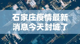 石家庄疫情最新消息今天封城了（石家庄疫情封锁情况）