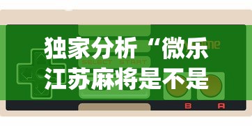 独家分析“微乐江苏麻将是不是有挂?_游戏_玩家_工具