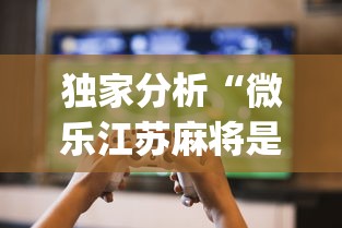 独家分析“微乐江苏麻将是不是有挂?_游戏_玩家_工具