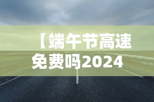 【端午节高速免费吗2024年几天 → 端午节高速2020免费吗】