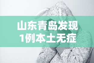 山东青岛发现1例本土无症状/山东青岛发现1例本土无症状病例