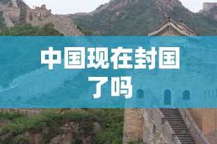 中国现在封国了吗
