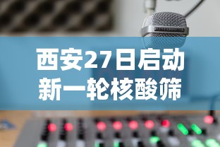 西安27日启动新一轮核酸筛查/西安27号核酸检测