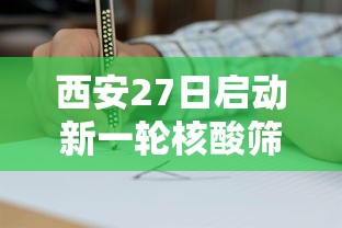 西安27日启动新一轮核酸筛查/西安27号核酸检测