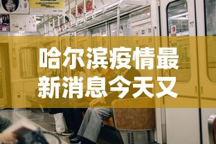 哈尔滨疫情最新消息今天又增加9人/哈尔滨疫情最新消息病例