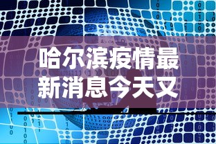 哈尔滨疫情最新消息今天又增加9人/哈尔滨疫情最新消息病例