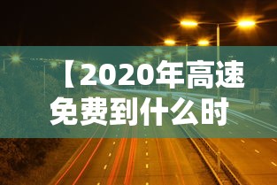 【2020年高速免费到什么时候结束 → 2020年高速免费到什么时候结束最新消息】