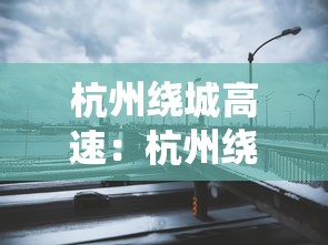 杭州绕城高速：杭州绕城高速什么时候建的