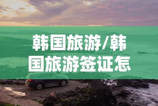 韩国旅游/韩国旅游签证怎么办