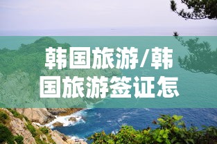 韩国旅游/韩国旅游签证怎么办