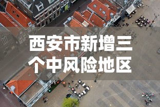 西安市新增三个中风险地区（西安市疫情中风险地区）