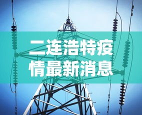 二连浩特疫情最新消息今天/二连浩特疫情最新情况