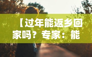 【过年能返乡回家吗？专家：能 → 2021过年可以回老家吗】