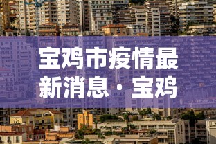 宝鸡市疫情最新消息 · 宝鸡市 疫情